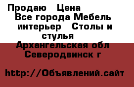 Продаю › Цена ­ 500 000 - Все города Мебель, интерьер » Столы и стулья   . Архангельская обл.,Северодвинск г.